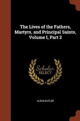 The Lives of the Fathers, Martyrs, and Principal Saints, Volume I, Part 2 by Alban Butler