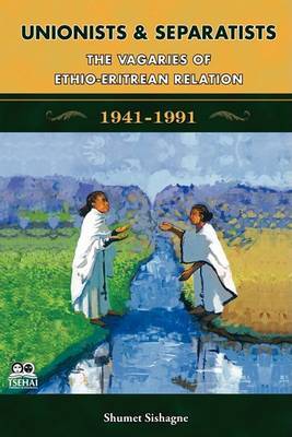 Unionists and Separatists: The Vagaries of Ethio-Eritrean Relation on Paperback by Shumet Sishagne