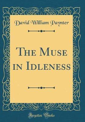 The Muse in Idleness (Classic Reprint) by David William Paynter image