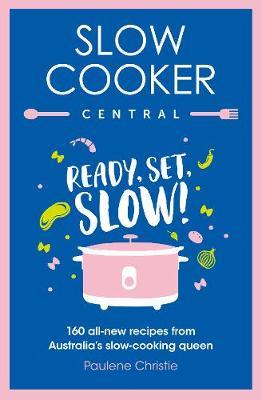 Slow Cooker Central: Ready, Set, Slow!: 160 All-New Recipes from Australia's Slow-Cooking Queen by Paulene Christie image
