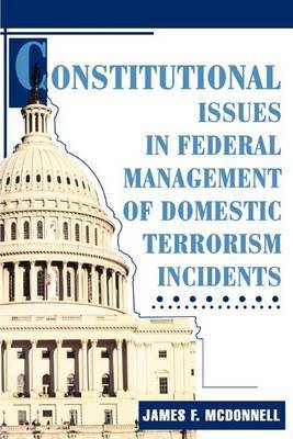 Constitutional Issues in Federal Management of Domestic Terrorism Incidents by James F. McDonnell image