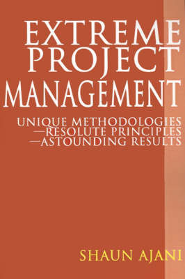 Extreme Project Management: Unique Methodologies - Resolute Principles - Astounding Results by Shaun H Ajani image