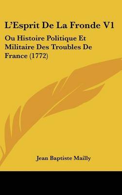L'Esprit De La Fronde V1: Ou Histoire Politique Et Militaire Des Troubles De France (1772) by Jean Baptiste Mailly image