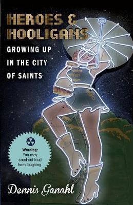 Heroes & Hooligans Growing Up in the City of Saints by Dennis James Ganahl