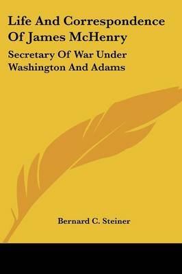 Life and Correspondence of James McHenry: Secretary of War Under Washington and Adams by Bernard Christian Steiner image