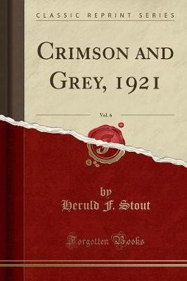 Crimson and Grey, 1921, Vol. 6 (Classic Reprint) by Heruld F Stout