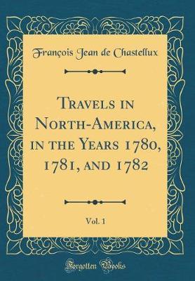 Travels in North-America, in the Years 1780, 1781, and 1782, Vol. 1 (Classic Reprint) by Francois Jean De Chastellux image
