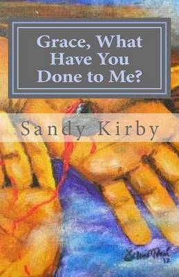 Grace, What Have You Done to Me? by Sandy Kirby image