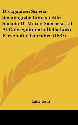 Divagazioni Storico-Sociologiche Intorno Alle Societa Di Mutuo Soccorso Ed Al Conseguimento Della Loro Personalita Giuridica (1887) by Luigi Gatti image