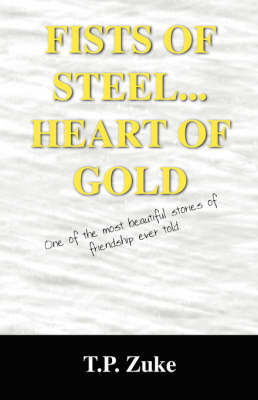 Fists of Steel...Heart of Gold: One of the Most Beautiful Stories of Friendship Ever Told. by T.P. ZUKE image