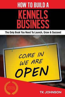 How to Build a Kennels Business (Special Edition): The Only Book You Need to Launch, Grow & Succeed by T K Johnson image