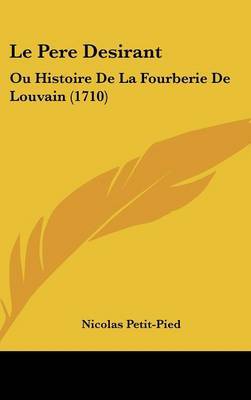 Le Pere Desirant: Ou Histoire De La Fourberie De Louvain (1710) on Hardback by Nicolas Petit-Pied