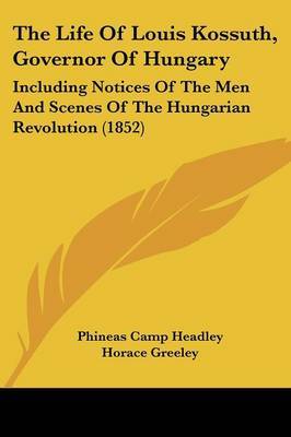 The Life of Louis Kossuth, Governor of Hungary: Including Notices of the Men and Scenes of the Hungarian Revolution (1852) by Phineas Camp Headley image