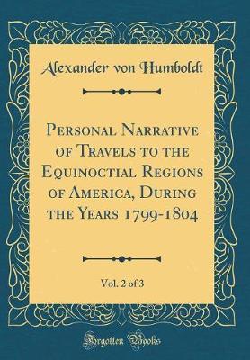 Personal Narrative of Travels to the Equinoctial Regions of America, During the Years 1799-1804, Vol. 2 of 3 (Classic Reprint) by Alexander Von Humboldt image