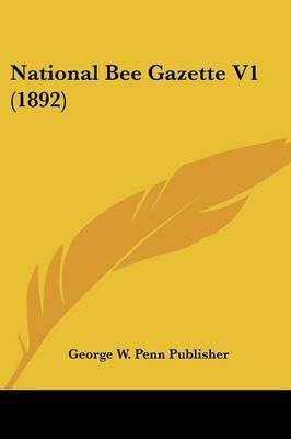 National Bee Gazette V1 (1892) on Paperback by W Penn Publisher George W Penn Publisher