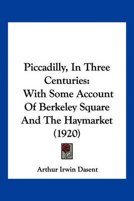 Piccadilly, in Three Centuries: With Some Account of Berkeley Square and the Haymarket (1920) on Paperback by Arthur Irwin Dasent