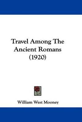 Travel Among the Ancient Romans (1920) on Paperback by William West Mooney