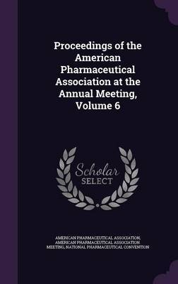 Proceedings of the American Pharmaceutical Association at the Annual Meeting, Volume 6 image