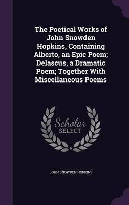 The Poetical Works of John Snowden Hopkins, Containing Alberto, an Epic Poem; Delascus, a Dramatic Poem; Together with Miscellaneous Poems by John Snowden Hopkins image