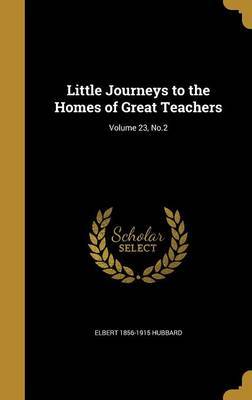 Little Journeys to the Homes of Great Teachers; Volume 23, No.2 by Elbert 1856-1915 Hubbard image