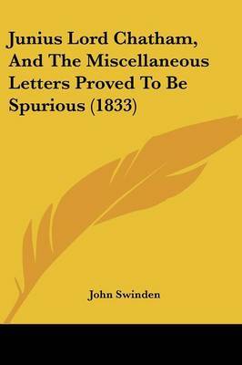 Junius Lord Chatham, And The Miscellaneous Letters Proved To Be Spurious (1833) on Paperback by John Swinden