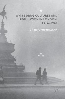 White Drug Cultures and Regulation in London, 1916-1960 by Christopher Hallam image