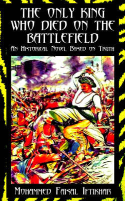 The Only King Who Died on the Battlefield: An Historical Novel Based on Truth on Paperback by Faisal Iftikhar Mohammed Faisal Iftikhar