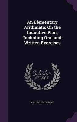 An Elementary Arithmetic on the Inductive Plan, Including Oral and Written Exercises by William James Milne image