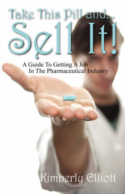 Take This Pill And... Sell It!: A Guide to Getting a Job in the Pharmaceutical Industry by Kimberly Elliott image