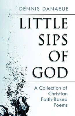 Little Sips of God: A Collection of Christian Faith-Based Poems by Dennis Danaeue image
