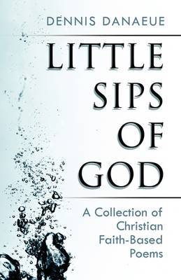 Little Sips of God: A Collection of Christian Faith-Based Poems on Paperback by Dennis Danaeue