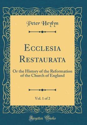 Ecclesia Restaurata, Vol. 1 of 2 by Peter Heylyn image