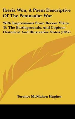 Iberia Won, A Poem Descriptive Of The Peninsular War: With Impressions From Recent Visits To The Battlegrounds, And Copious Historical And Illustrative Notes (1847) by Terence McMahon Hughes image