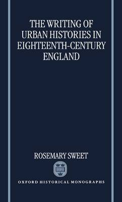 The Writing of Urban Histories in Eighteenth-Century England by Rosemary Sweet image