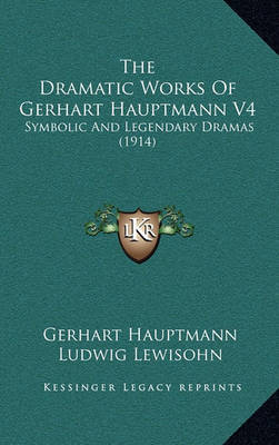 The Dramatic Works of Gerhart Hauptmann V4: Symbolic and Legendary Dramas (1914) by Gerhart Hauptmann image
