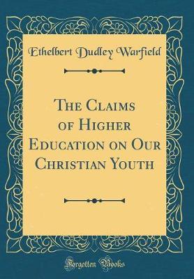 The Claims of Higher Education on Our Christian Youth (Classic Reprint) by Ethelbert Dudley Warfield image
