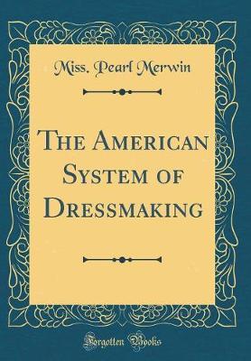 The American System of Dressmaking (Classic Reprint) by Miss Pearl Merwin image