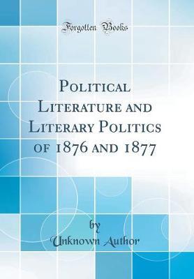 Political Literature and Literary Politics of 1876 and 1877 (Classic Reprint) by Unknown Author image