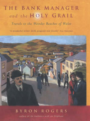 The Bank Manager and the Holy Grail: Travels in the Strange Kingdom of Wales by Byron Rogers image
