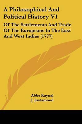 A Philosophical And Political History V1: Of The Settlements And Trade Of The Europeans In The East And West Indies (1777) on Paperback by Abbe Raynal