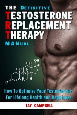 The Definitive Testosterone Replacement Therapy Manual by Jay Campbell image