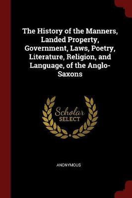 The History of the Manners, Landed Property, Government, Laws, Poetry, Literature, Religion, and Language, of the Anglo-Saxons image