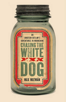 Chasing the White Dog: An Amateur Outlaw's Adventures in Moonshine on Hardback by Max Watman