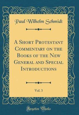 A Short Protestant Commentary on the Books of the New General and Special Introductions, Vol. 3 (Classic Reprint) by Paul Wilhelm Schmidt image