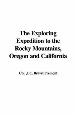 The Exploring Expedition to the Rocky Mountains, Oregon and California by Colonel J C Brevet Fremont image