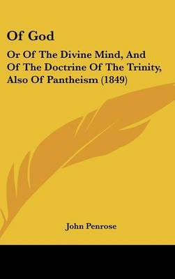 Of God: Or Of The Divine Mind, And Of The Doctrine Of The Trinity, Also Of Pantheism (1849) on Hardback by John Penrose