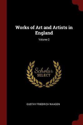 Works of Art and Artists in England; Volume 2 by Gustav Friedrich Waagen