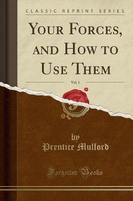 Your Forces, and How to Use Them, Vol. 1 (Classic Reprint) by Prentice Mulford