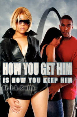 How You Get Him Is How You Keep Him on Hardback by Dr. L.A. Smith