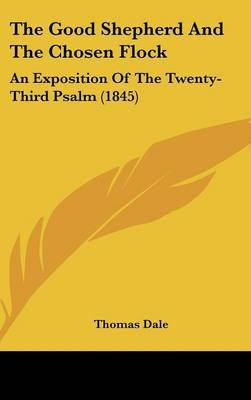 The Good Shepherd And The Chosen Flock: An Exposition Of The Twenty-Third Psalm (1845) on Hardback by Thomas Dale